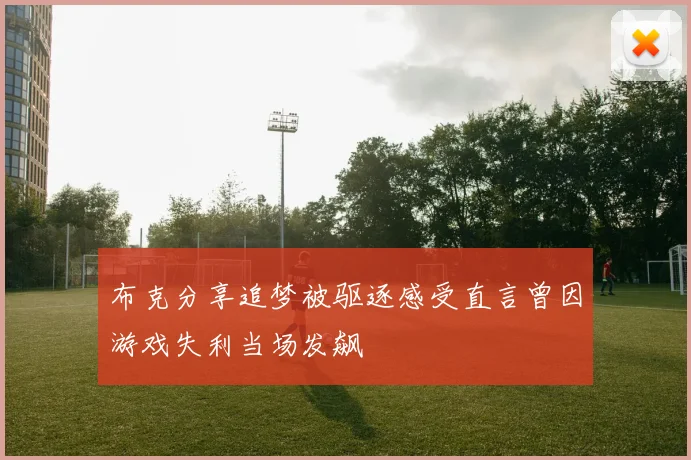 布克分享追梦被驱逐感受直言曾因游戏失利当场发飙