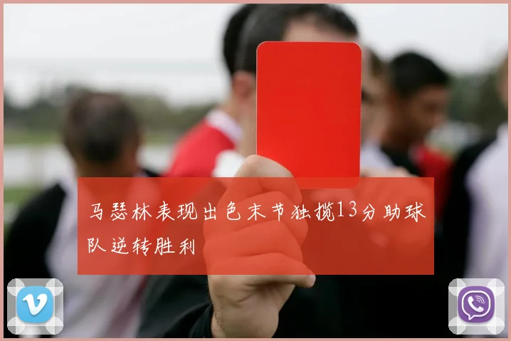 马瑟林表现出色末节独揽13分助球队逆转胜利