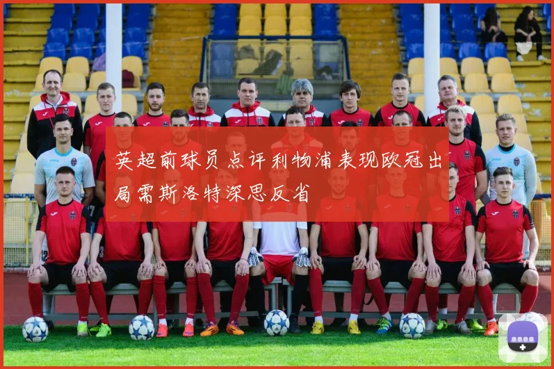 英超前球员点评利物浦表现欧冠出局需斯洛特深思反省