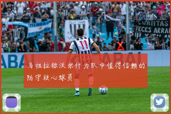 马祖拉称沃尔什为队中值得信赖的防守核心球员