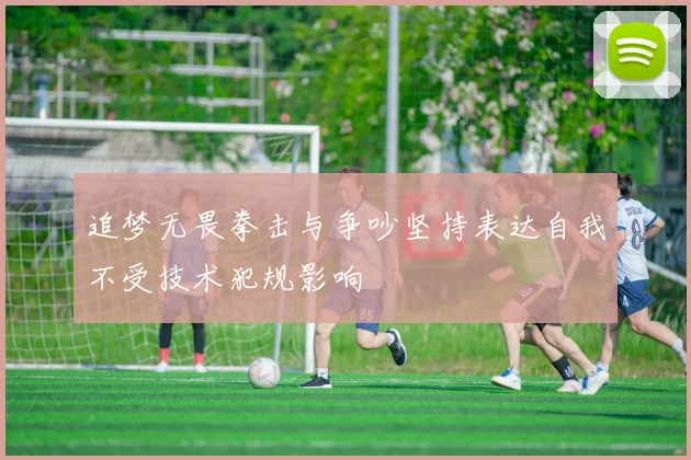 追梦无畏拳击与争吵坚持表达自我不受技术犯规影响